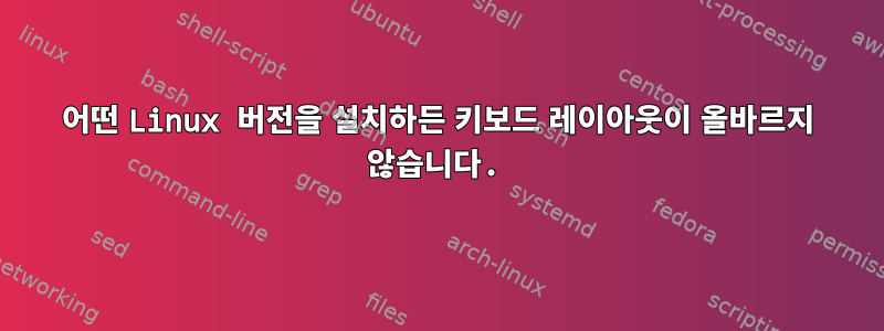 어떤 Linux 버전을 설치하든 키보드 레이아웃이 올바르지 않습니다.