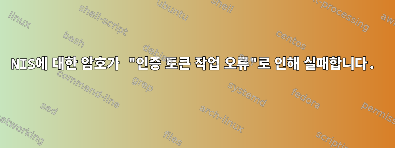 NIS에 대한 암호가 "인증 토큰 작업 오류"로 인해 실패합니다.