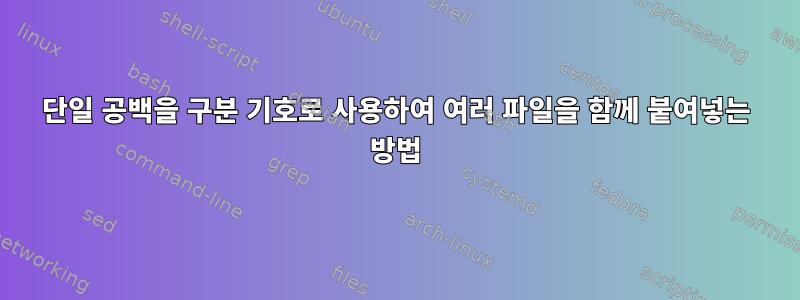 단일 공백을 구분 기호로 사용하여 여러 파일을 함께 붙여넣는 방법