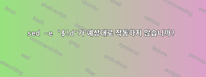 sed -e '$!d'가 예상대로 작동하지 않습니까?