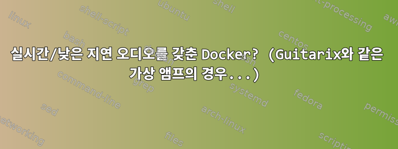 실시간/낮은 지연 오디오를 갖춘 Docker? (Guitarix와 같은 가상 앰프의 경우...)