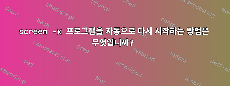 screen -x 프로그램을 자동으로 다시 시작하는 방법은 무엇입니까?