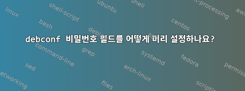 debconf 비밀번호 필드를 어떻게 미리 설정하나요?