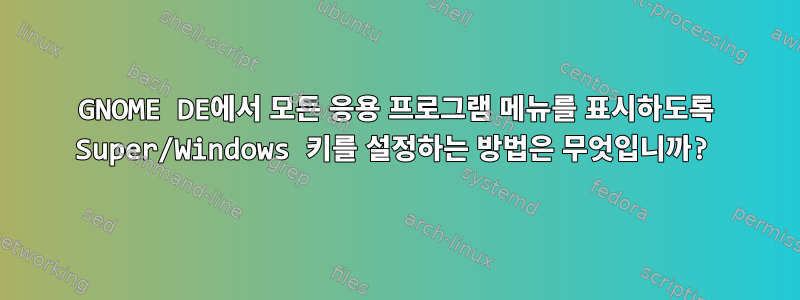 GNOME DE에서 모든 응용 프로그램 메뉴를 표시하도록 Super/Windows 키를 설정하는 방법은 무엇입니까?