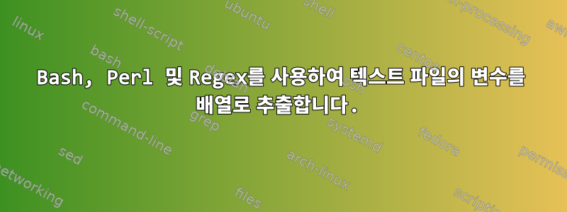 Bash, Perl 및 Regex를 사용하여 텍스트 파일의 변수를 배열로 추출합니다.