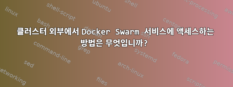 클러스터 외부에서 Docker Swarm 서비스에 액세스하는 방법은 무엇입니까?