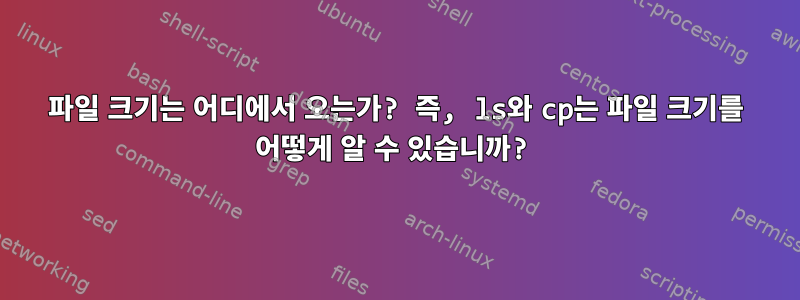 파일 크기는 어디에서 오는가? 즉, ls와 cp는 파일 크기를 어떻게 알 수 있습니까?