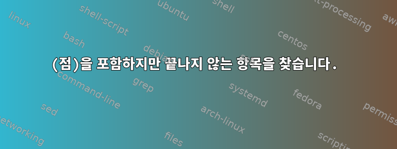 (점)을 포함하지만 끝나지 않는 항목을 찾습니다.