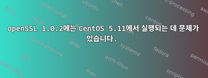 openSSL 1.0.2에는 CentOS 5.11에서 실행되는 데 문제가 있습니다.