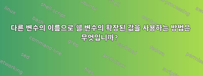 다른 변수의 이름으로 쉘 변수의 확장된 값을 사용하는 방법은 무엇입니까?