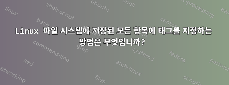 Linux 파일 시스템에 저장된 모든 항목에 태그를 지정하는 방법은 무엇입니까?