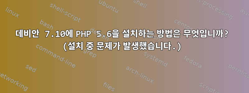 데비안 7.10에 PHP 5.6을 설치하는 방법은 무엇입니까? (설치 중 문제가 발생했습니다.)