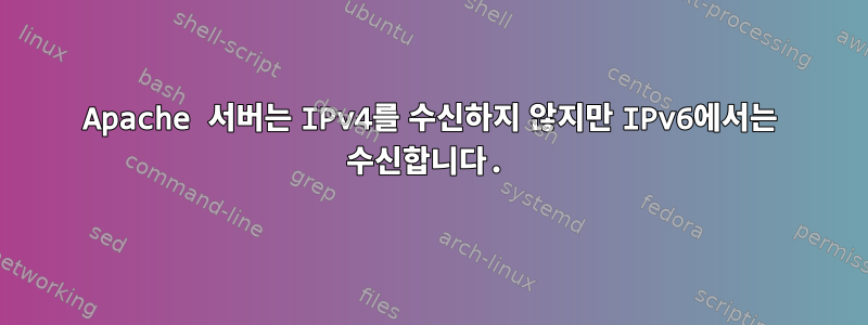 Apache 서버는 IPv4를 수신하지 않지만 IPv6에서는 수신합니다.