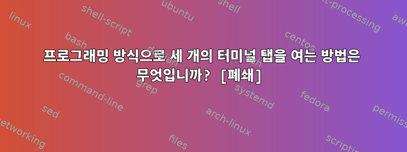 프로그래밍 방식으로 세 개의 터미널 탭을 여는 방법은 무엇입니까? [폐쇄]