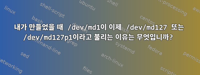 내가 만들었을 때 /dev/md1이 이제 /dev/md127 또는 /dev/md127p1이라고 불리는 이유는 무엇입니까?