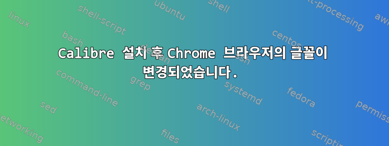 Calibre 설치 후 Chrome 브라우저의 글꼴이 변경되었습니다.