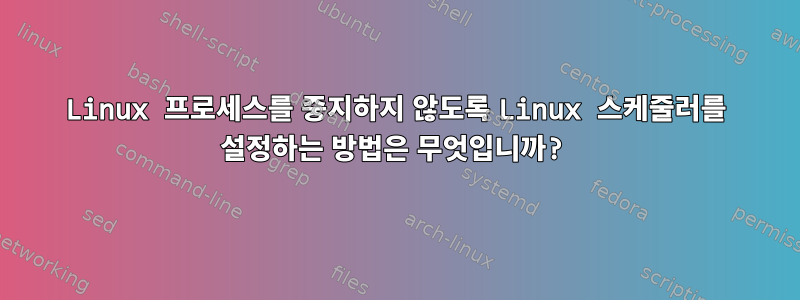 Linux 프로세스를 중지하지 않도록 Linux 스케줄러를 설정하는 방법은 무엇입니까?