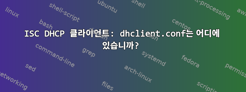 ISC DHCP 클라이언트: dhclient.conf는 어디에 있습니까?