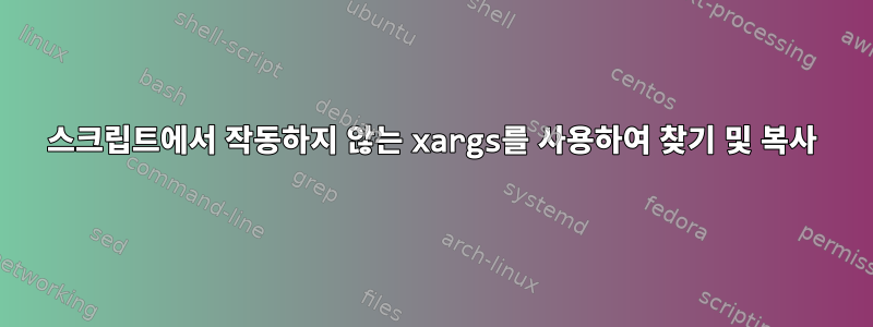 스크립트에서 작동하지 않는 xargs를 사용하여 찾기 및 복사