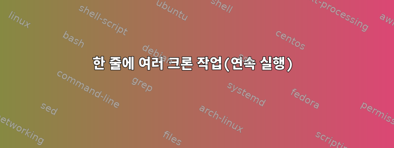 한 줄에 여러 크론 작업(연속 실행)