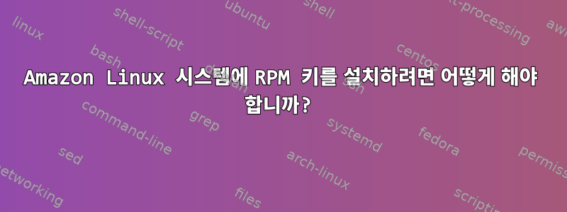 Amazon Linux 시스템에 RPM 키를 설치하려면 어떻게 해야 합니까?