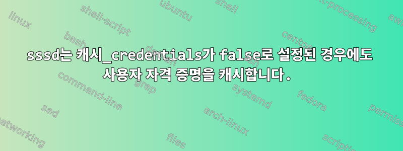 sssd는 캐시_credentials가 false로 설정된 경우에도 사용자 자격 증명을 캐시합니다.