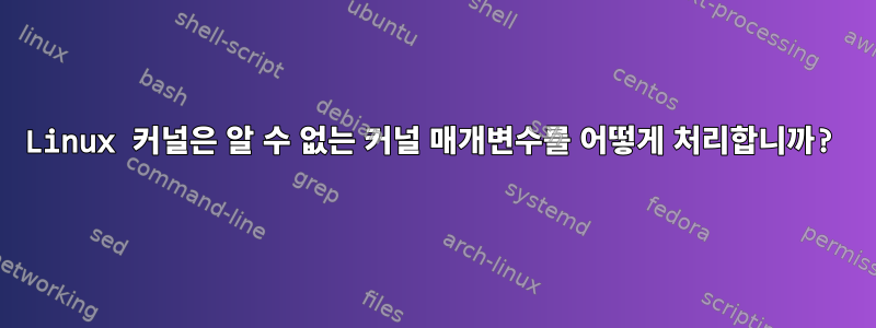 Linux 커널은 알 수 없는 커널 매개변수를 어떻게 처리합니까?