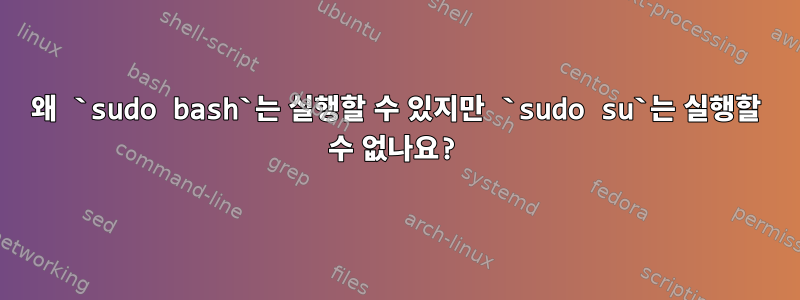 왜 `sudo bash`는 실행할 수 있지만 `sudo su`는 실행할 수 없나요?