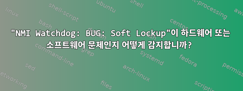 "NMI Watchdog: BUG: Soft Lockup"이 하드웨어 또는 소프트웨어 문제인지 어떻게 감지합니까?