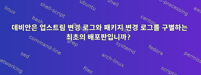 데비안은 업스트림 변경 로그와 패키지 변경 로그를 구별하는 최초의 배포판입니까?