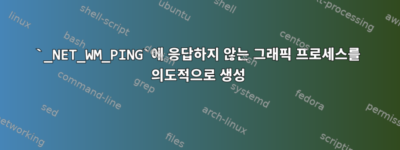 `_NET_WM_PING`에 응답하지 않는 그래픽 프로세스를 의도적으로 생성