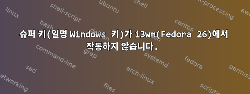 슈퍼 키(일명 Windows 키)가 i3wm(Fedora 26)에서 작동하지 않습니다.