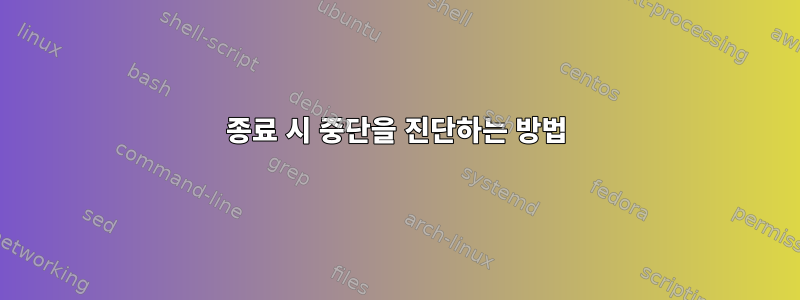 종료 시 중단을 진단하는 방법