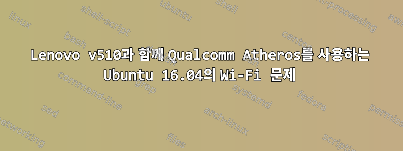 Lenovo v510과 함께 Qualcomm Atheros를 사용하는 Ubuntu 16.04의 Wi-Fi 문제