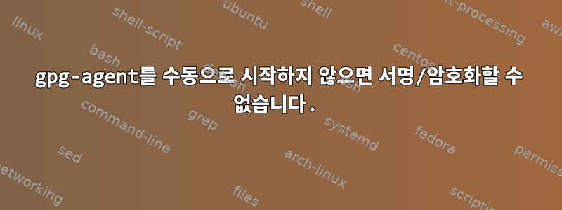 gpg-agent를 수동으로 시작하지 않으면 서명/암호화할 수 없습니다.