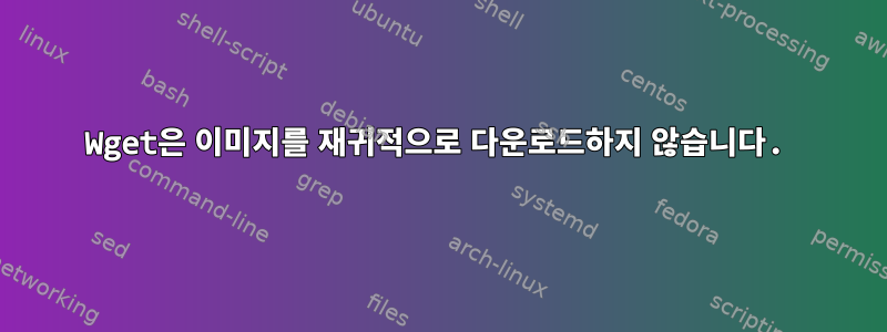 Wget은 이미지를 재귀적으로 다운로드하지 않습니다.