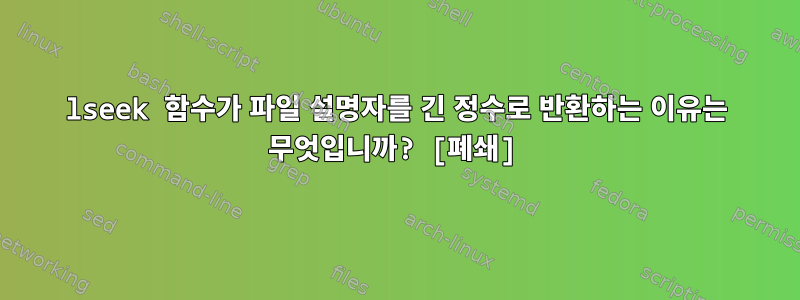 lseek 함수가 파일 설명자를 긴 정수로 반환하는 이유는 무엇입니까? [폐쇄]