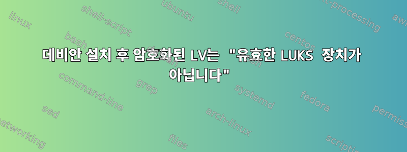 데비안 설치 후 암호화된 LV는 "유효한 LUKS 장치가 아닙니다"