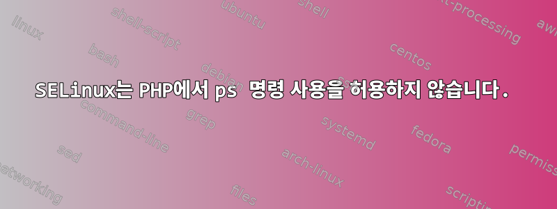 SELinux는 PHP에서 ps 명령 사용을 허용하지 않습니다.