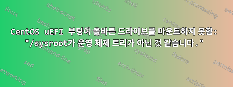 CentOS uEFI 부팅이 올바른 드라이브를 마운트하지 못함: "/sysroot가 운영 체제 트리가 아닌 것 같습니다."