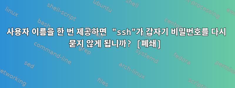 사용자 이름을 한 번 제공하면 "ssh"가 갑자기 비밀번호를 다시 묻지 않게 됩니까? [폐쇄]