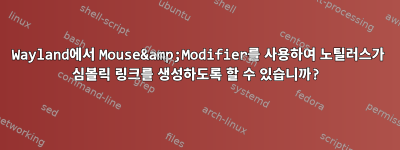 Wayland에서 Mouse&amp;Modifier를 사용하여 노틸러스가 심볼릭 링크를 생성하도록 할 수 있습니까?