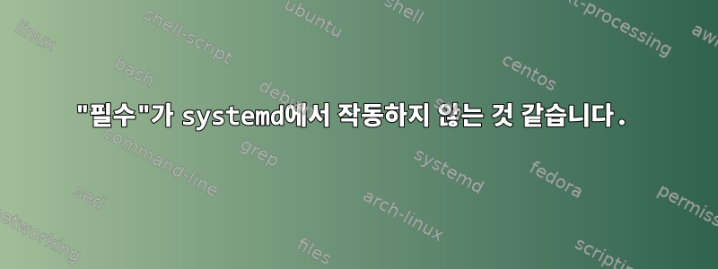 "필수"가 systemd에서 작동하지 않는 것 같습니다.