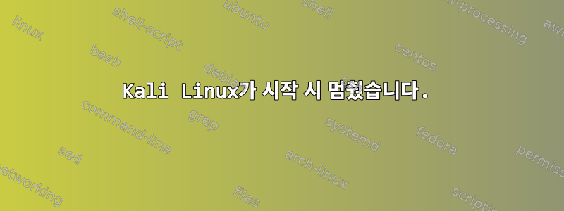 Kali Linux가 시작 시 멈췄습니다.