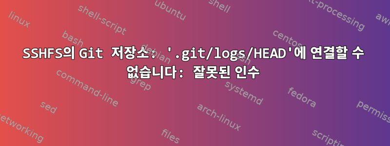 SSHFS의 Git 저장소: '.git/logs/HEAD'에 연결할 수 없습니다: 잘못된 인수