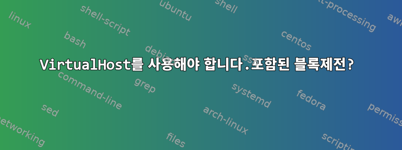 VirtualHost를 사용해야 합니다.포함된 블록제전?