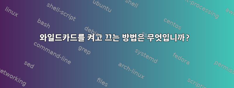 와일드카드를 켜고 끄는 방법은 무엇입니까?