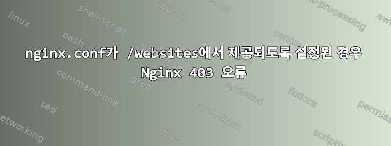 nginx.conf가 /websites에서 제공되도록 설정된 경우 Nginx 403 오류