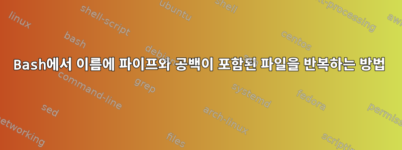 Bash에서 이름에 파이프와 공백이 포함된 파일을 반복하는 방법