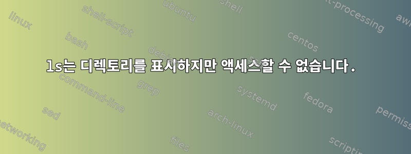 ls는 디렉토리를 표시하지만 액세스할 수 없습니다.